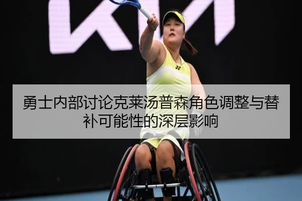 勇士内部讨论克莱汤普森角色调整与替补可能性的深层影响