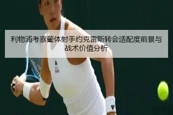 利物浦考察葡体射手约克雷斯转会适配度前景与战术价值分析
