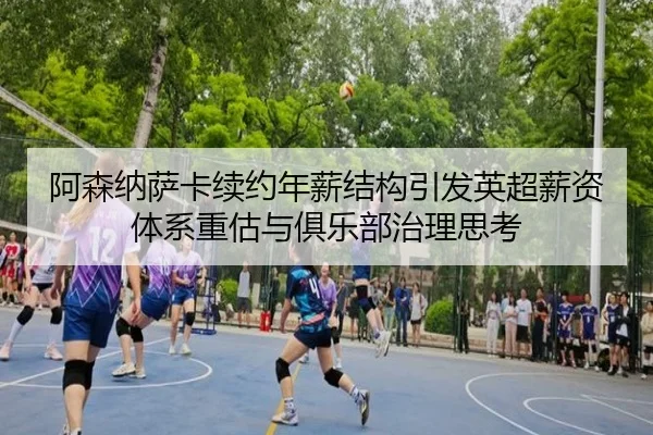 阿森纳萨卡续约年薪结构引发英超薪资体系重估与俱乐部治理思考