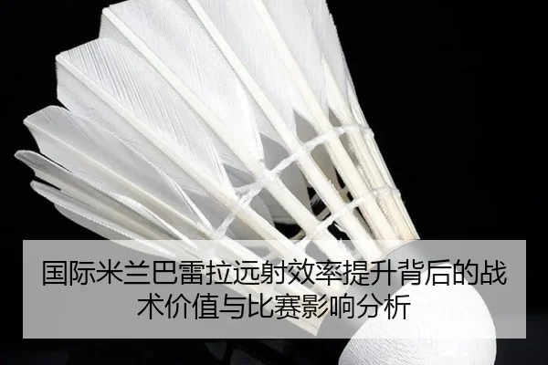 国际米兰巴雷拉远射效率提升背后的战术价值与比赛影响分析