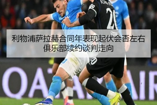 利物浦萨拉赫合同年表现起伏会否左右俱乐部续约谈判走向