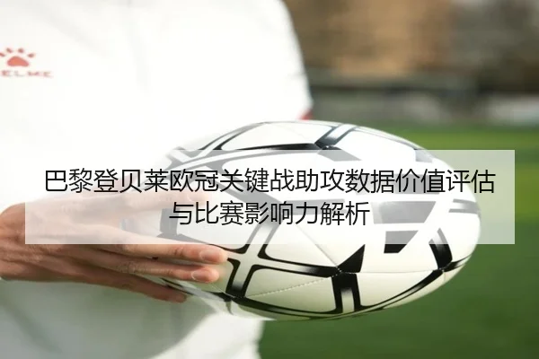 巴黎登贝莱欧冠关键战助攻数据价值评估与比赛影响力解析