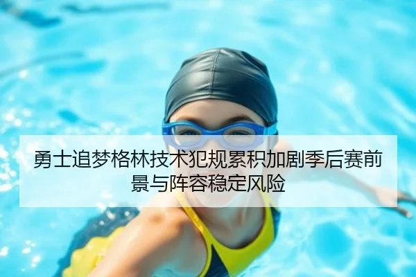 勇士追梦格林技术犯规累积加剧季后赛前景与阵容稳定风险