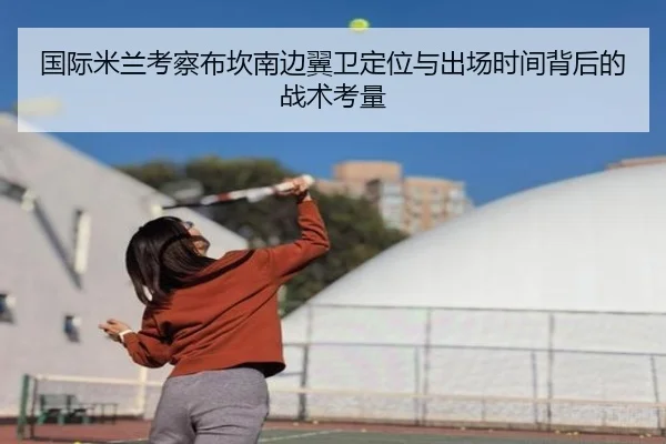 国际米兰考察布坎南边翼卫定位与出场时间背后的战术考量