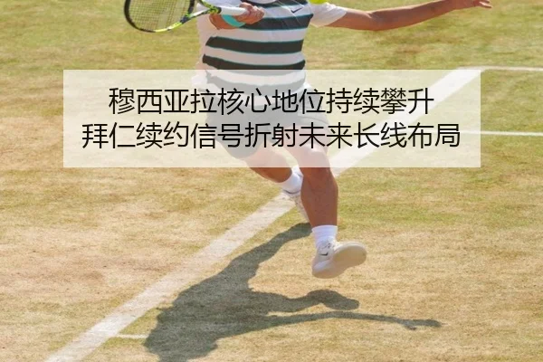 穆西亚拉核心地位持续攀升 拜仁续约信号折射未来长线布局