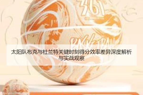 太阳队布克与杜兰特关键时刻得分效率差异深度解析与实战观察