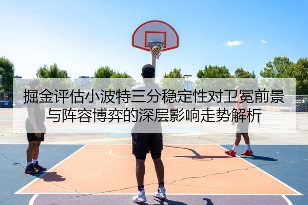 掘金评估小波特三分稳定性对卫冕前景与阵容博弈的深层影响走势解析
