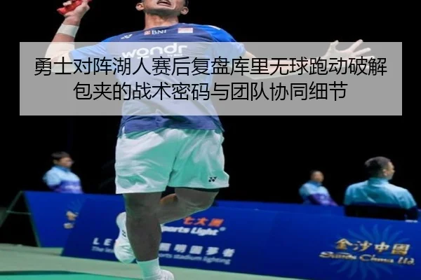 勇士对阵湖人赛后复盘库里无球跑动破解包夹的战术密码与团队协同细节