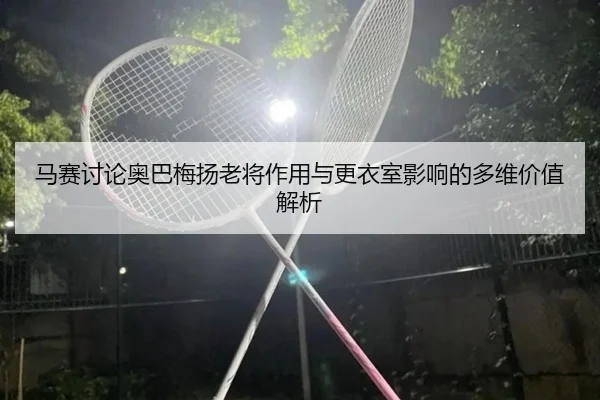 马赛讨论奥巴梅扬老将作用与更衣室影响的多维价值解析