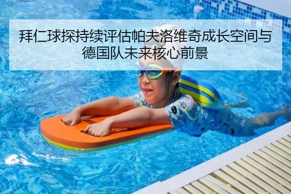 拜仁球探持续评估帕夫洛维奇成长空间与德国队未来核心前景