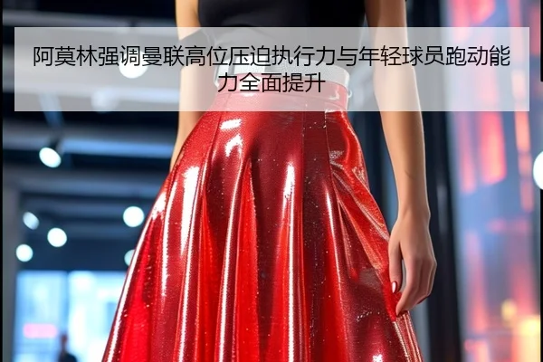 阿莫林强调曼联高位压迫执行力与年轻球员跑动能力全面提升